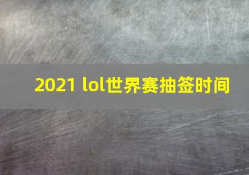 2021 lol世界赛抽签时间